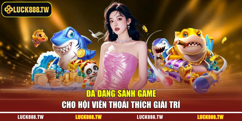 Đa dạng sảnh game cho hội viên thoải thích giải trí
